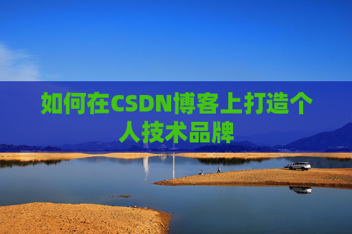 如何在CSDN博客上打造个人技术品牌
